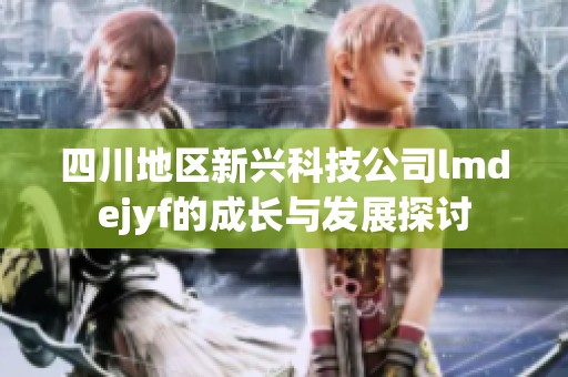 四川地区新兴科技公司lmdejyf的成长与发展探讨
