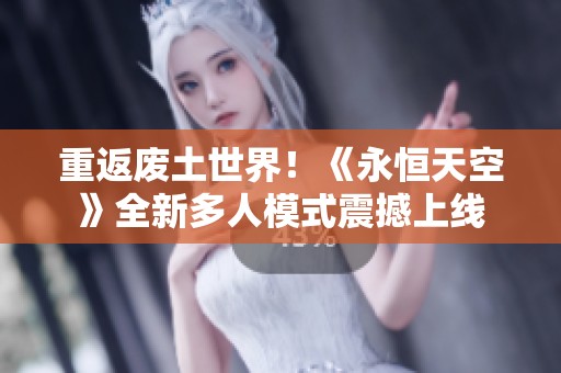 重返废土世界！《永恒天空》全新多人模式震撼上线
