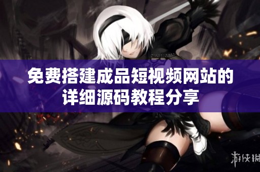 免费搭建成品短视频网站的详细源码教程分享