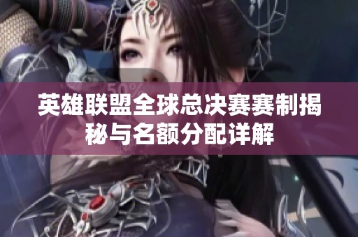 英雄联盟全球总决赛赛制揭秘与名额分配详解