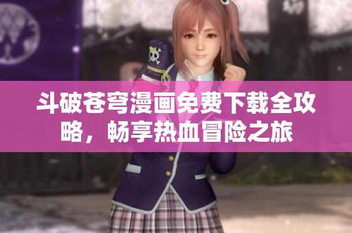 斗破苍穹漫画免费下载全攻略，畅享热血冒险之旅