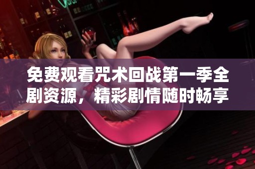 免费观看咒术回战第一季全剧资源，精彩剧情随时畅享