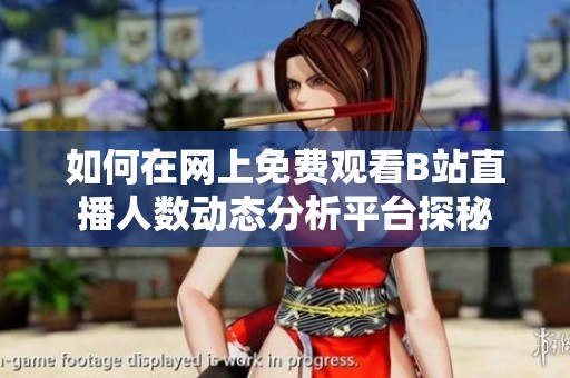 如何在网上免费观看B站直播人数动态分析平台探秘