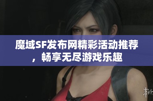 魔域SF发布网精彩活动推荐，畅享无尽游戏乐趣
