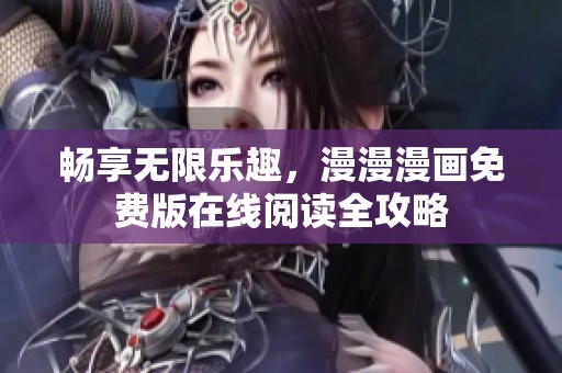 畅享无限乐趣，漫漫漫画免费版在线阅读全攻略