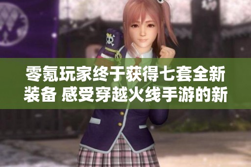 零氪玩家终于获得七套全新装备 感受穿越火线手游的新乐趣