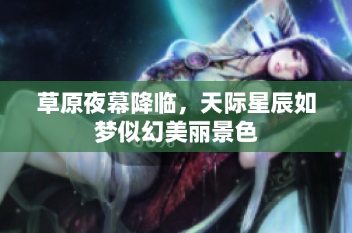 草原夜幕降临，天际星辰如梦似幻美丽景色
