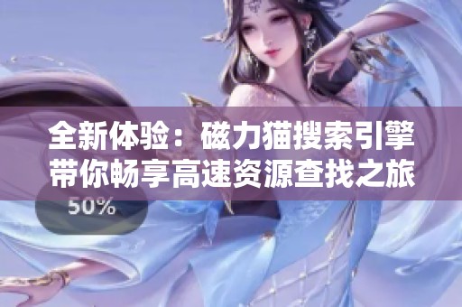 全新体验：磁力猫搜索引擎带你畅享高速资源查找之旅