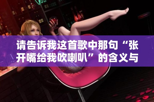 请告诉我这首歌中那句“张开嘴给我吹喇叭”的含义与风格