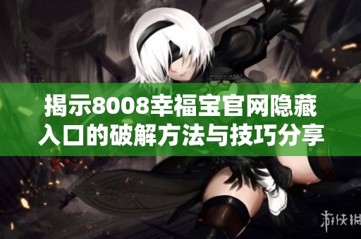 揭示8008幸福宝官网隐藏入口的破解方法与技巧分享