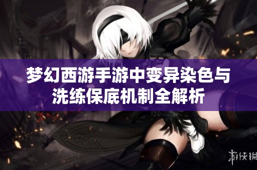 梦幻西游手游中变异染色与洗练保底机制全解析