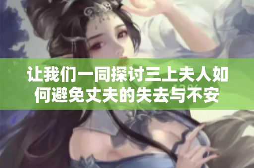 让我们一同探讨三上夫人如何避免丈夫的失去与不安