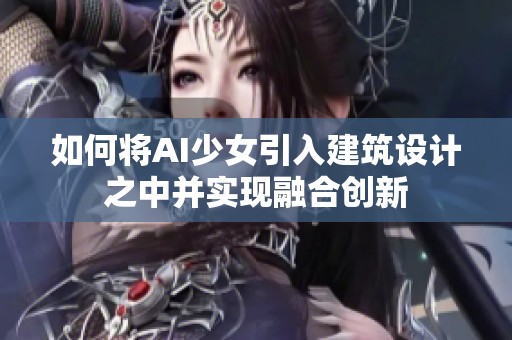 如何将AI少女引入建筑设计之中并实现融合创新
