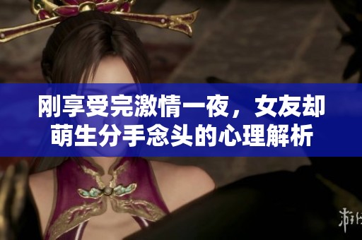 刚享受完激情一夜，女友却萌生分手念头的心理解析