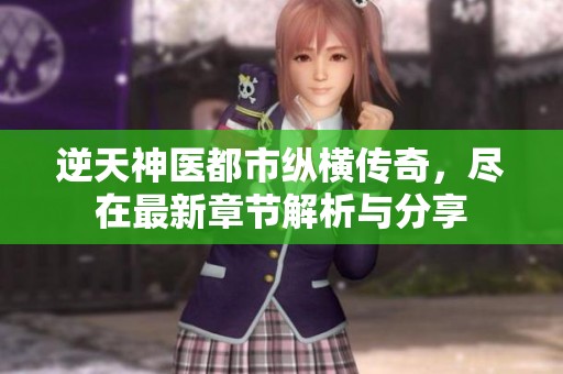 逆天神医都市纵横传奇，尽在最新章节解析与分享