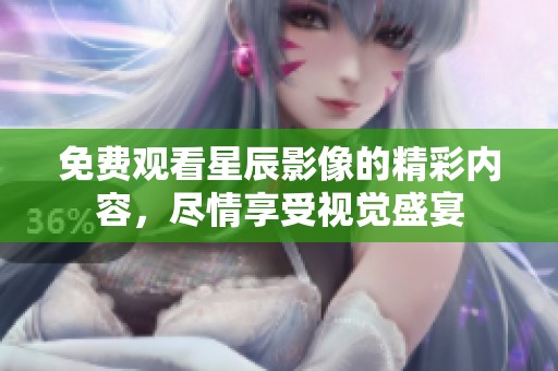 免费观看星辰影像的精彩内容，尽情享受视觉盛宴