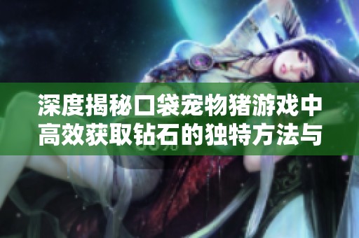 深度揭秘口袋宠物猪游戏中高效获取钻石的独特方法与捷径