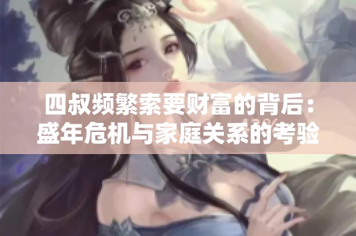 四叔频繁索要财富的背后：盛年危机与家庭关系的考验