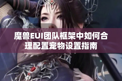 魔兽EUI团队框架中如何合理配置宠物设置指南