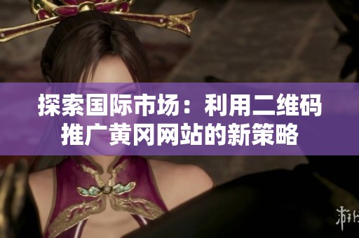 探索国际市场：利用二维码推广黄冈网站的新策略