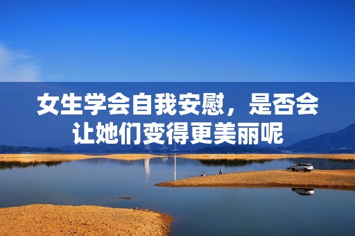 女生学会自我安慰，是否会让她们变得更美丽呢