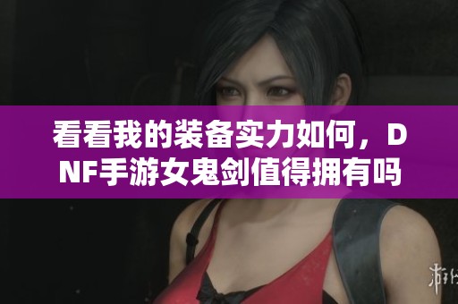 看看我的装备实力如何，DNF手游女鬼剑值得拥有吗
