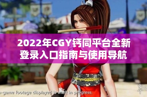 2022年CGY钙同平台全新登录入口指南与使用导航