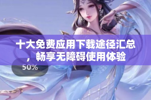 十大免费应用下载途径汇总，畅享无障碍使用体验