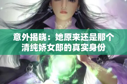 意外揭晓：她原来还是那个清纯娇女郎的真实身份