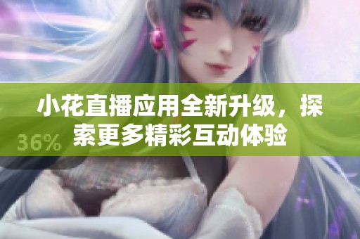 小花直播应用全新升级，探索更多精彩互动体验
