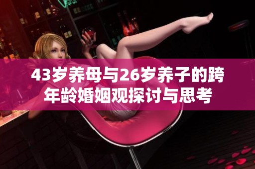 43岁养母与26岁养子的跨年龄婚姻观探讨与思考