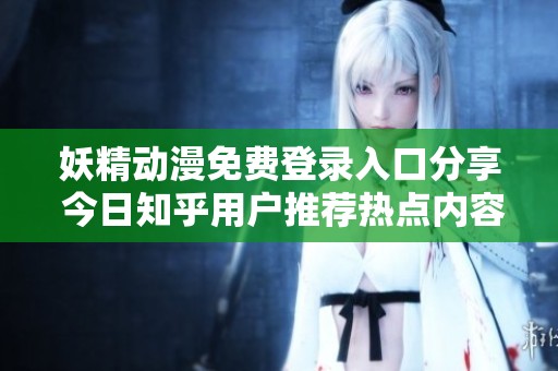 妖精动漫免费登录入口分享 今日知乎用户推荐热点内容