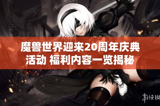 魔兽世界迎来20周年庆典活动 福利内容一览揭秘