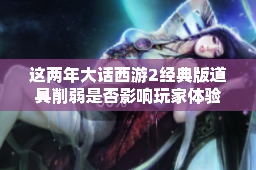 这两年大话西游2经典版道具削弱是否影响玩家体验