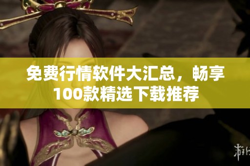 免费行情软件大汇总，畅享100款精选下载推荐