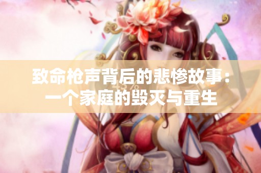 致命枪声背后的悲惨故事：一个家庭的毁灭与重生