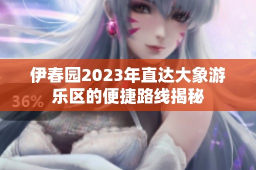 伊春园2023年直达大象游乐区的便捷路线揭秘