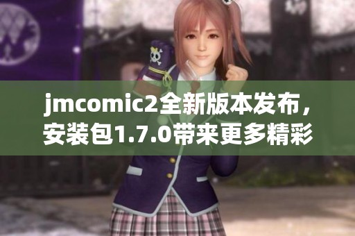 jmcomic2全新版本发布，安装包1.7.0带来更多精彩功能与优化