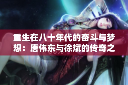 重生在八十年代的奋斗与梦想：唐伟东与徐斌的传奇之路