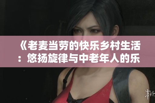 《老麦当劳的快乐乡村生活：悠扬旋律与中老年人的乐趣》