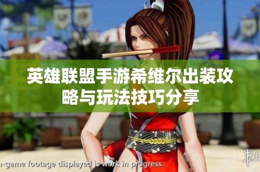 英雄联盟手游希维尔出装攻略与玩法技巧分享
