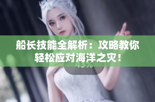 船长技能全解析：攻略教你轻松应对海洋之灾！