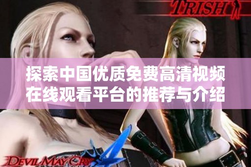 探索中国优质免费高清视频在线观看平台的推荐与介绍