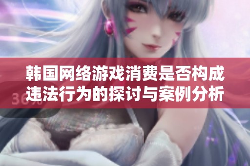 韩国网络游戏消费是否构成违法行为的探讨与案例分析