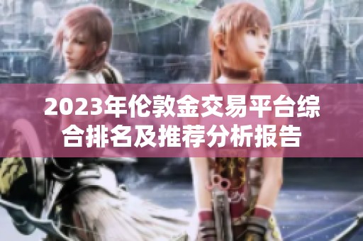2023年伦敦金交易平台综合排名及推荐分析报告