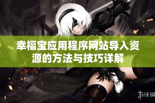 幸福宝应用程序网站导入资源的方法与技巧详解