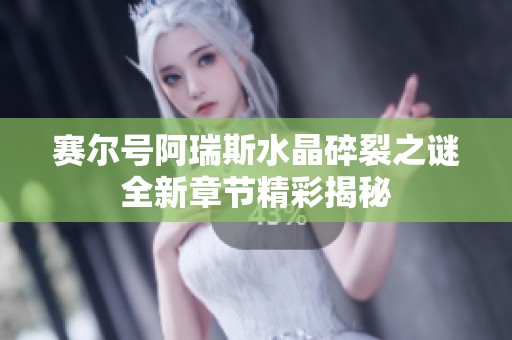 赛尔号阿瑞斯水晶碎裂之谜全新章节精彩揭秘