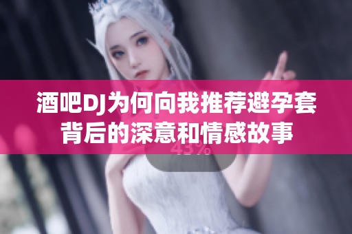 酒吧DJ为何向我推荐避孕套背后的深意和情感故事