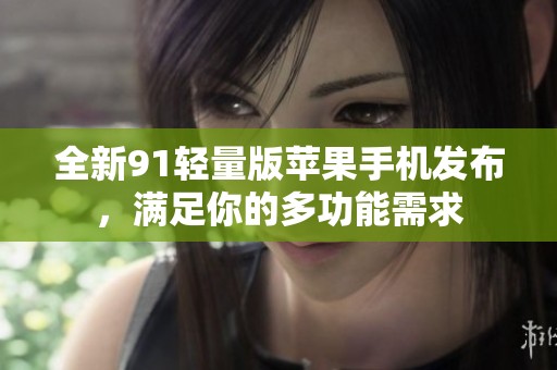 全新91轻量版苹果手机发布，满足你的多功能需求
