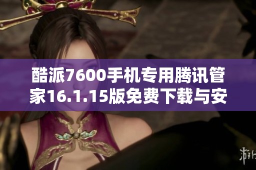 酷派7600手机专用腾讯管家16.1.15版免费下载与安装指南